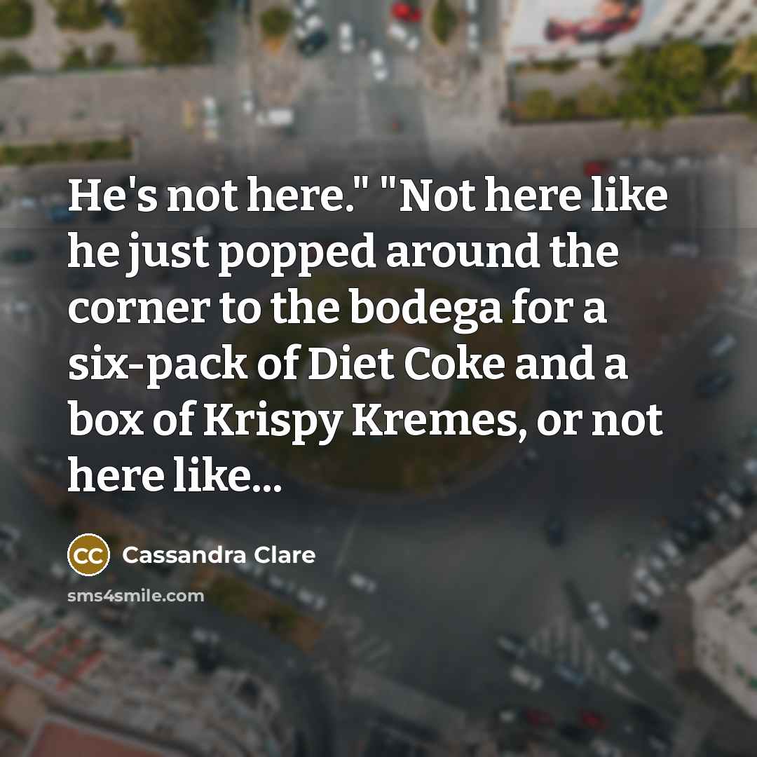 “He's not here." "Not here like he just popped around…” quote by Cassandra Clare