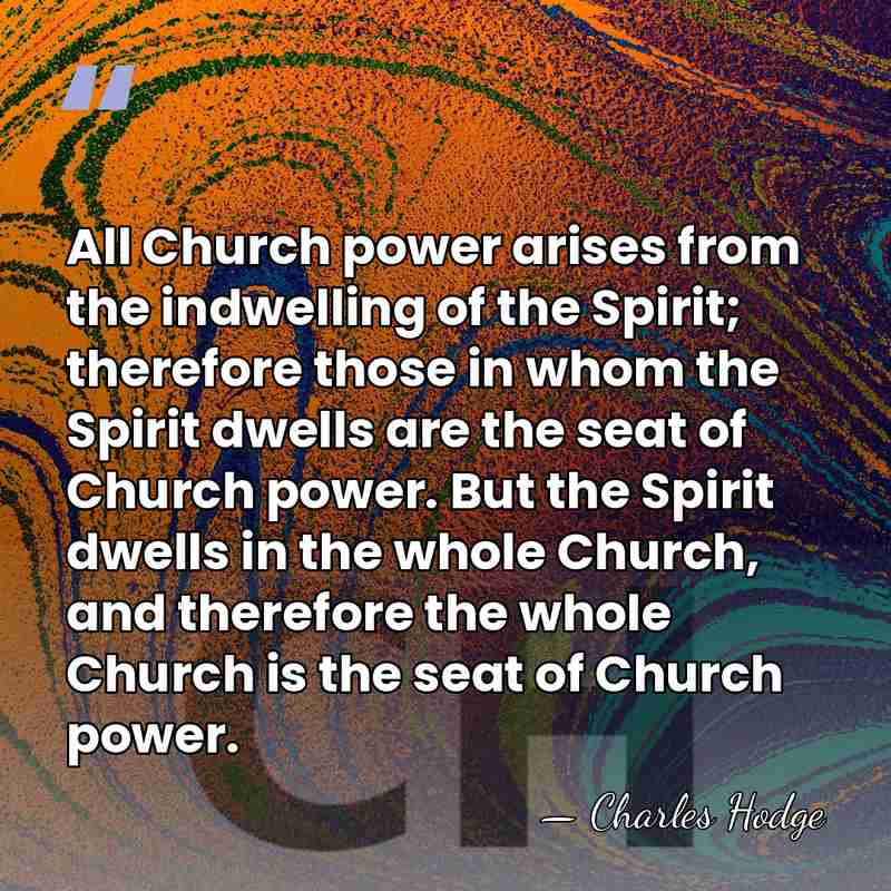 All Church power arises from the indwelling of the Spirit; therefore those&hellip; - Charles Hodge