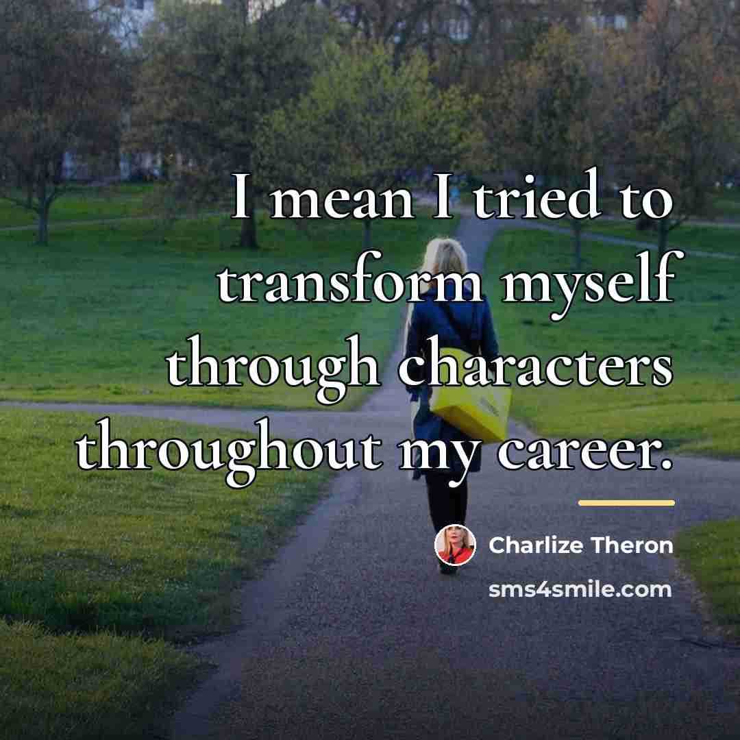 “I mean I tried to transform myself through characters throughout…” quote by Charlize Theron