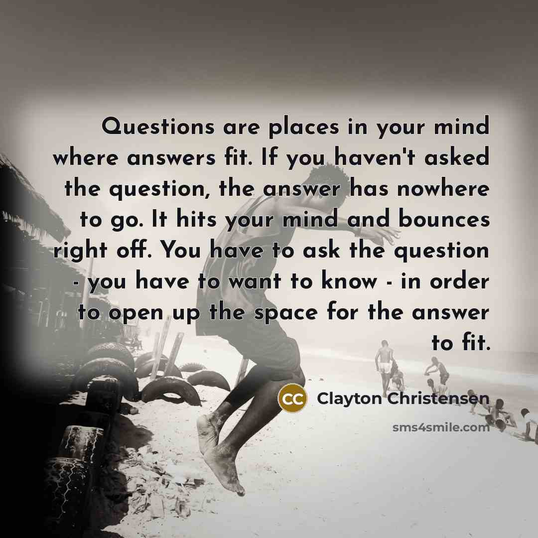 “Questions are places in your mind where answers fit. If…” quote by Clayton Christensen