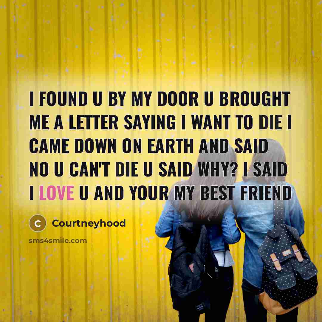 “I found u by my door u brought me a letter saying I want to die I came down on earth and said no u can't die u said why? I said I love u and your my best friend” quote by Courtneyhood