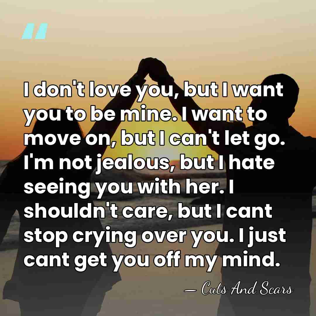 I don't love you, but I want you to be mine. I&hellip; - Cuts And Scars