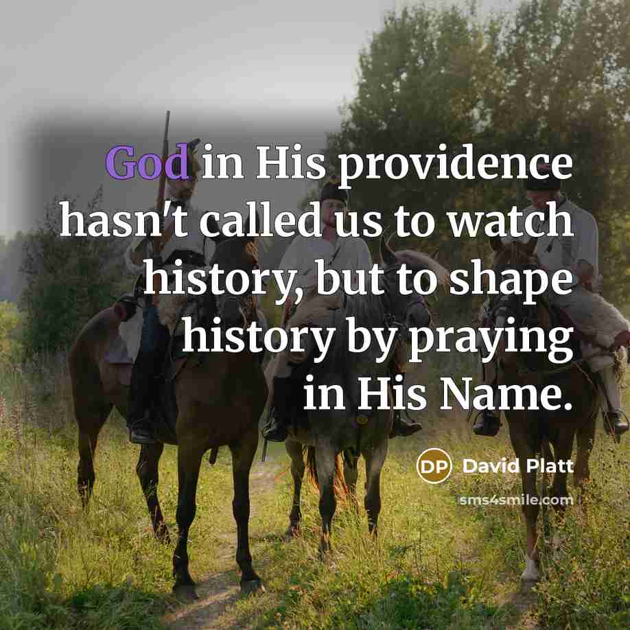 “God in His providence hasn't called us to watch history,…” quote by David Platt