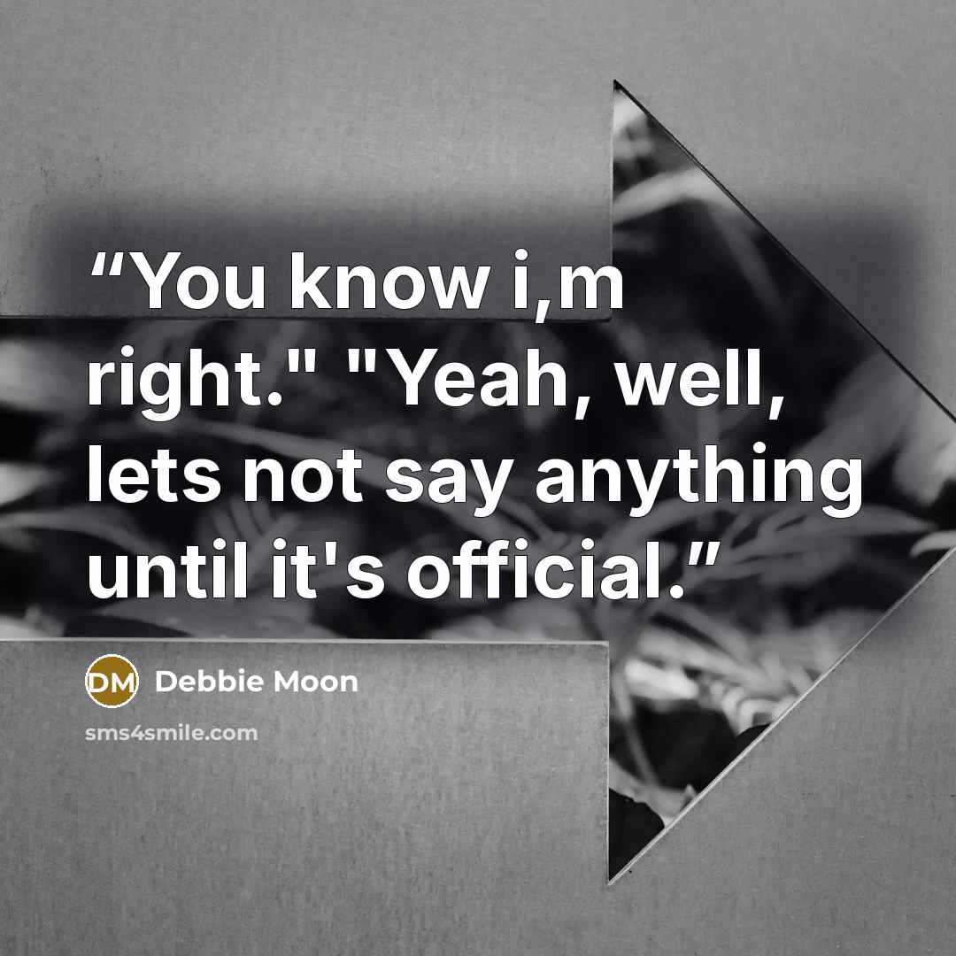 “You know i,m right." "Yeah, well, lets not say anything until it's official.” quote by Debbie Moon
