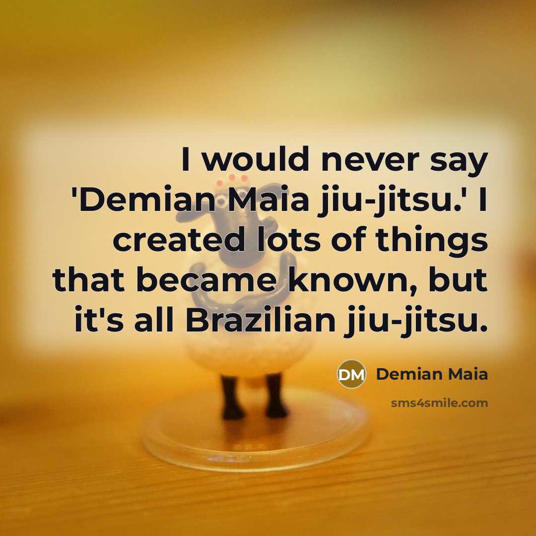 “I would never say 'Demian Maia jiu-jitsu.' I created lots…” quote by Demian Maia