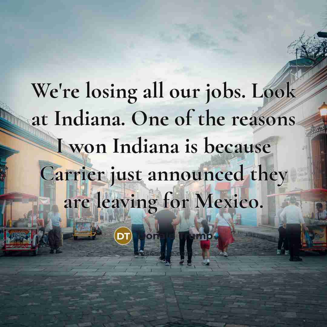 “We're losing all our jobs. Look at Indiana. One of…” quote by Donald Trump