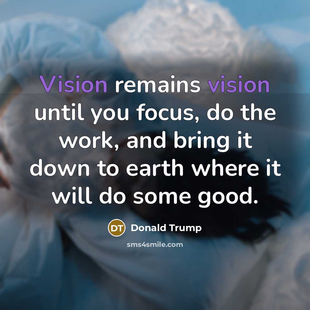 “Vision remains vision until you focus, do the work, and…” quote by Donald Trump