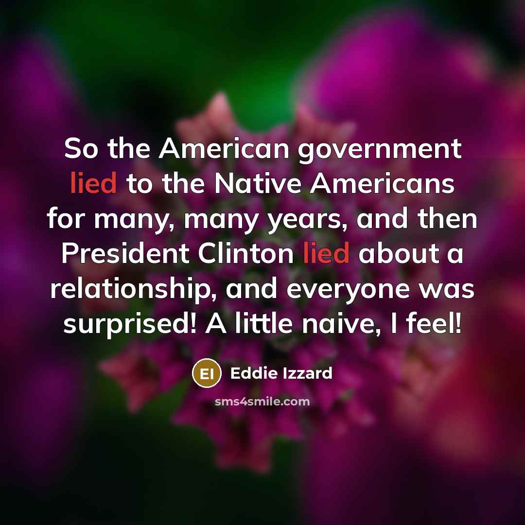 “So the American government lied to the Native Americans for…” quote by Eddie Izzard