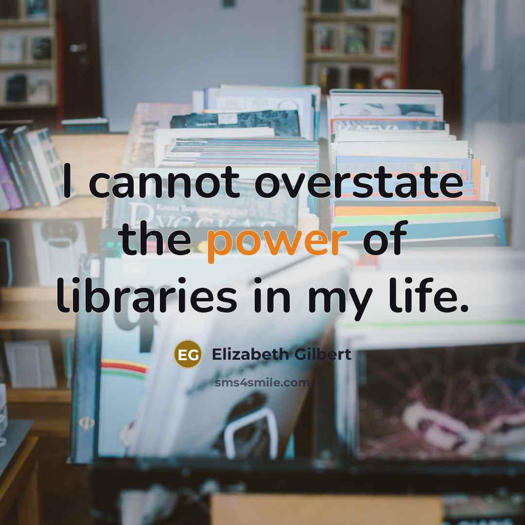 “I cannot overstate the power of libraries in my life.…” quote by Elizabeth Gilbert