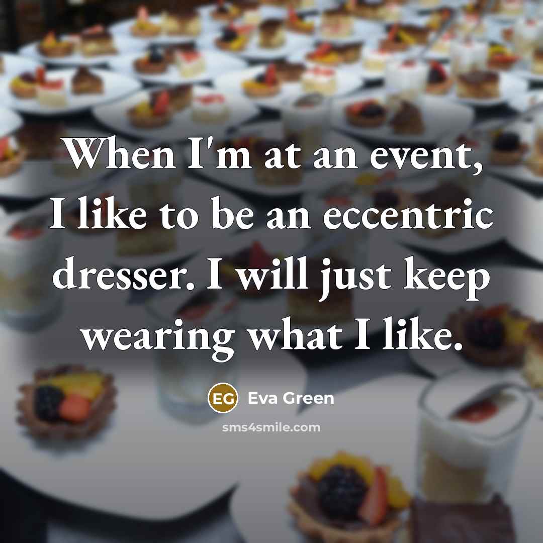 “When I'm at an event, I like to be an eccentric dresser. I will just keep wearing what I like.” quote by Eva Green