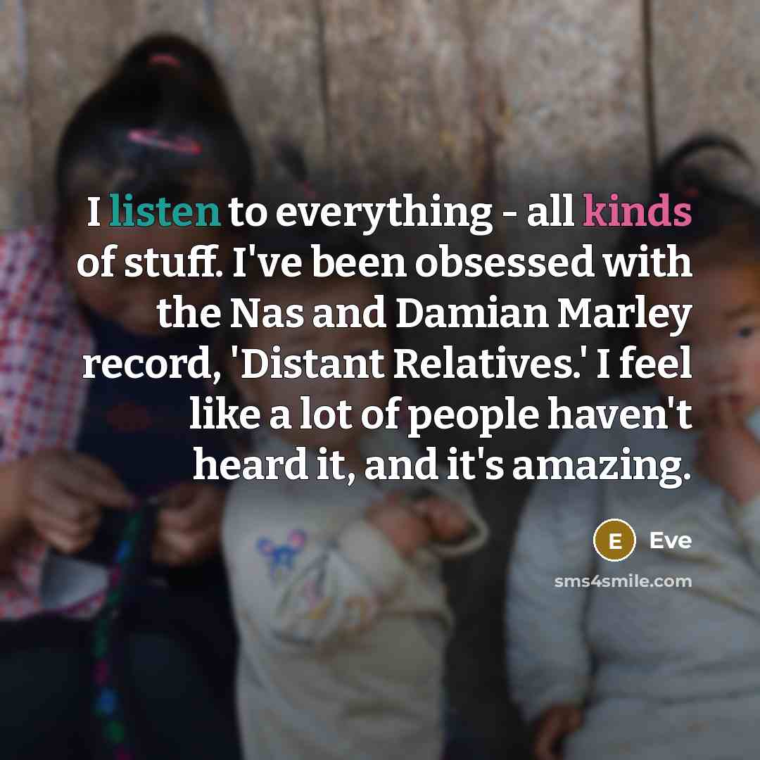 “I listen to everything - all kinds of stuff. I've…” quote by Eve