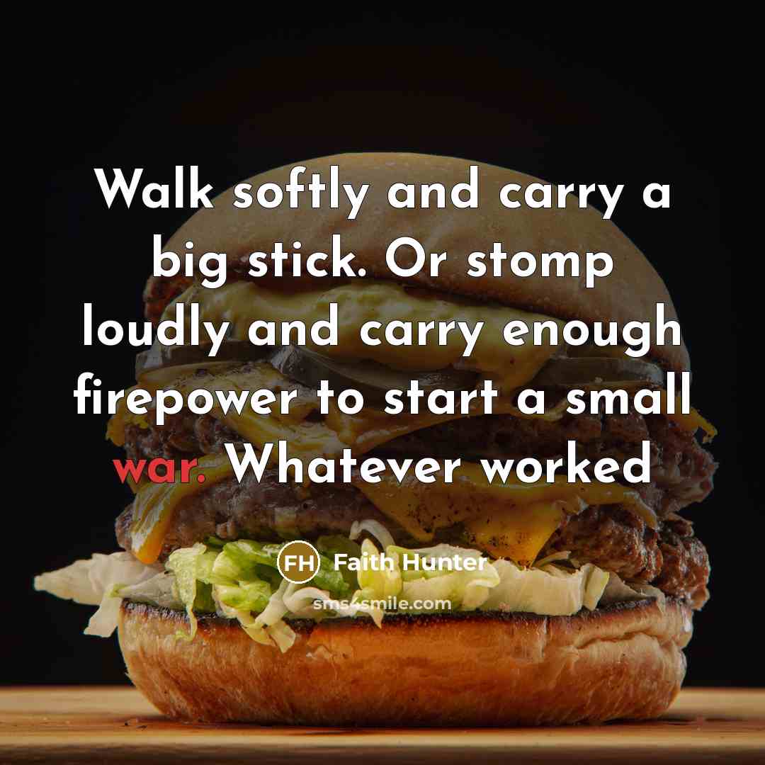“Walk softly and carry a big stick. Or stomp loudly…” quote by Faith Hunter