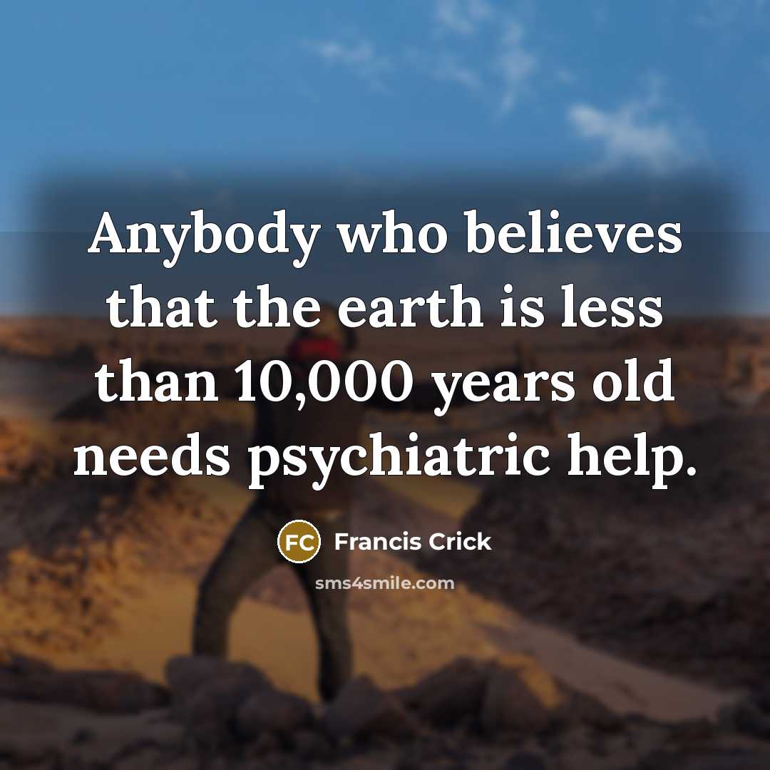 “Anybody who believes that the earth is less than 10,000…” quote by Francis Crick
