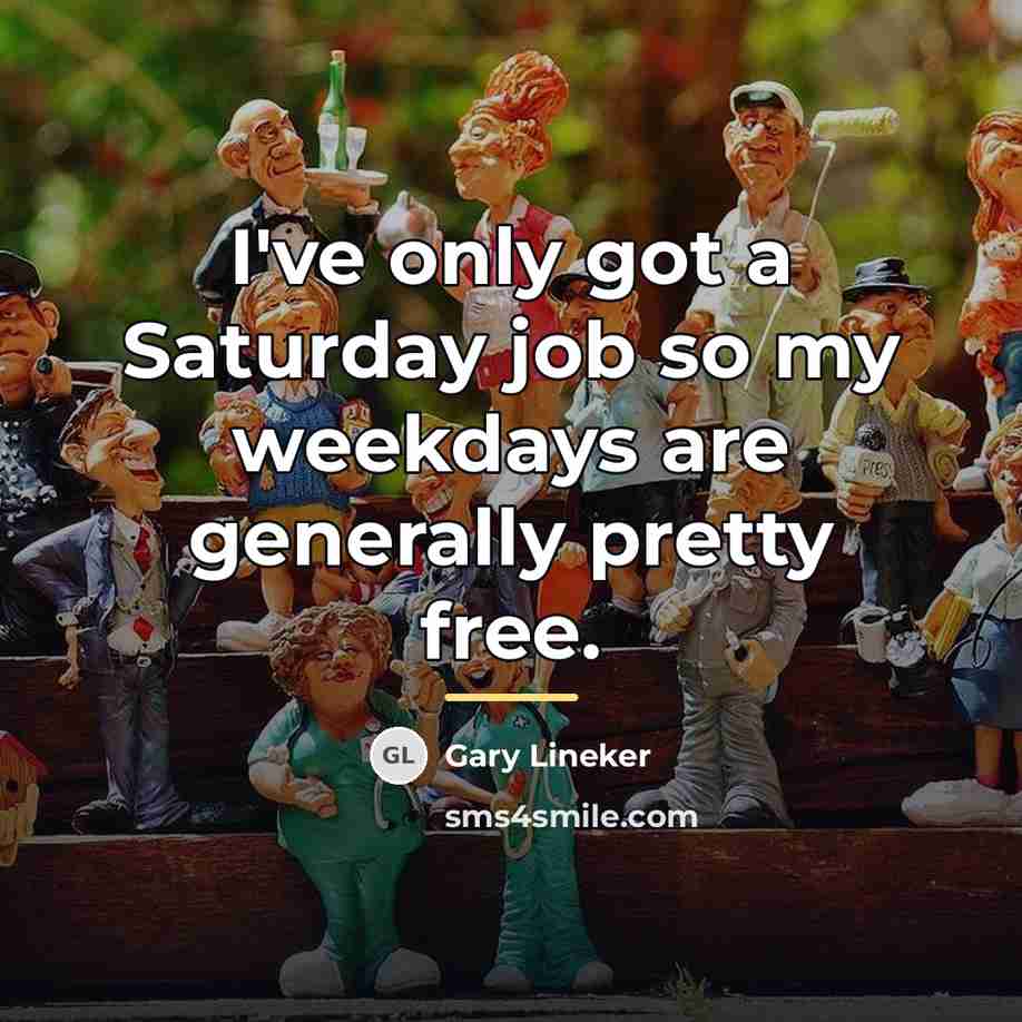 “I've only got a Saturday job so my weekdays are…” quote by Gary Lineker