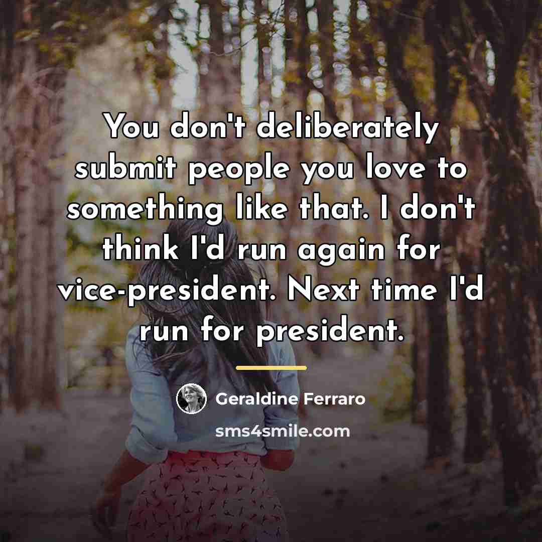 “You don't deliberately submit people you love to something like…” quote by Geraldine Ferraro