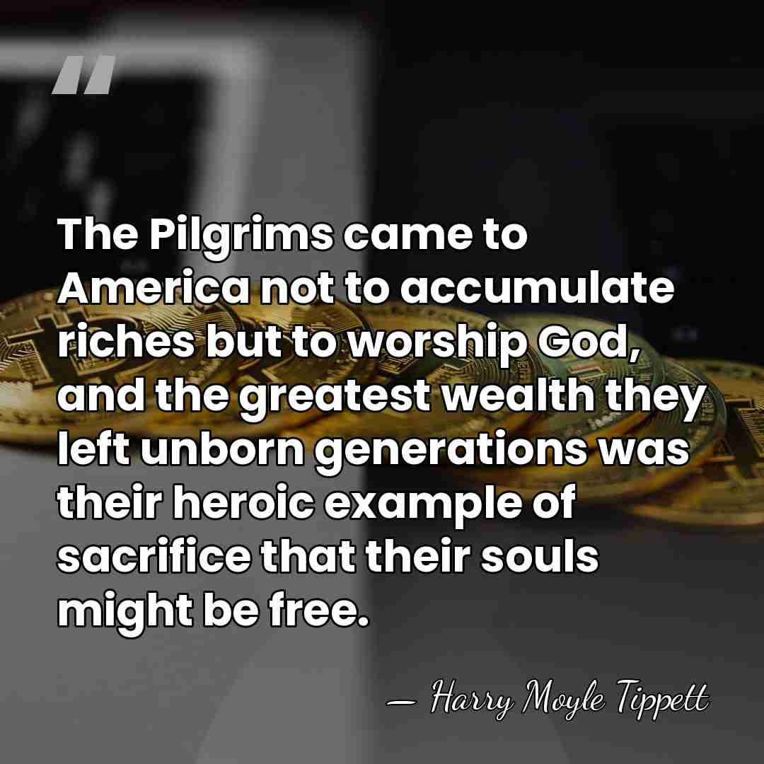 The Pilgrims came to America not to accumulate riches but to worship&hellip; - Harry Moyle Tippett