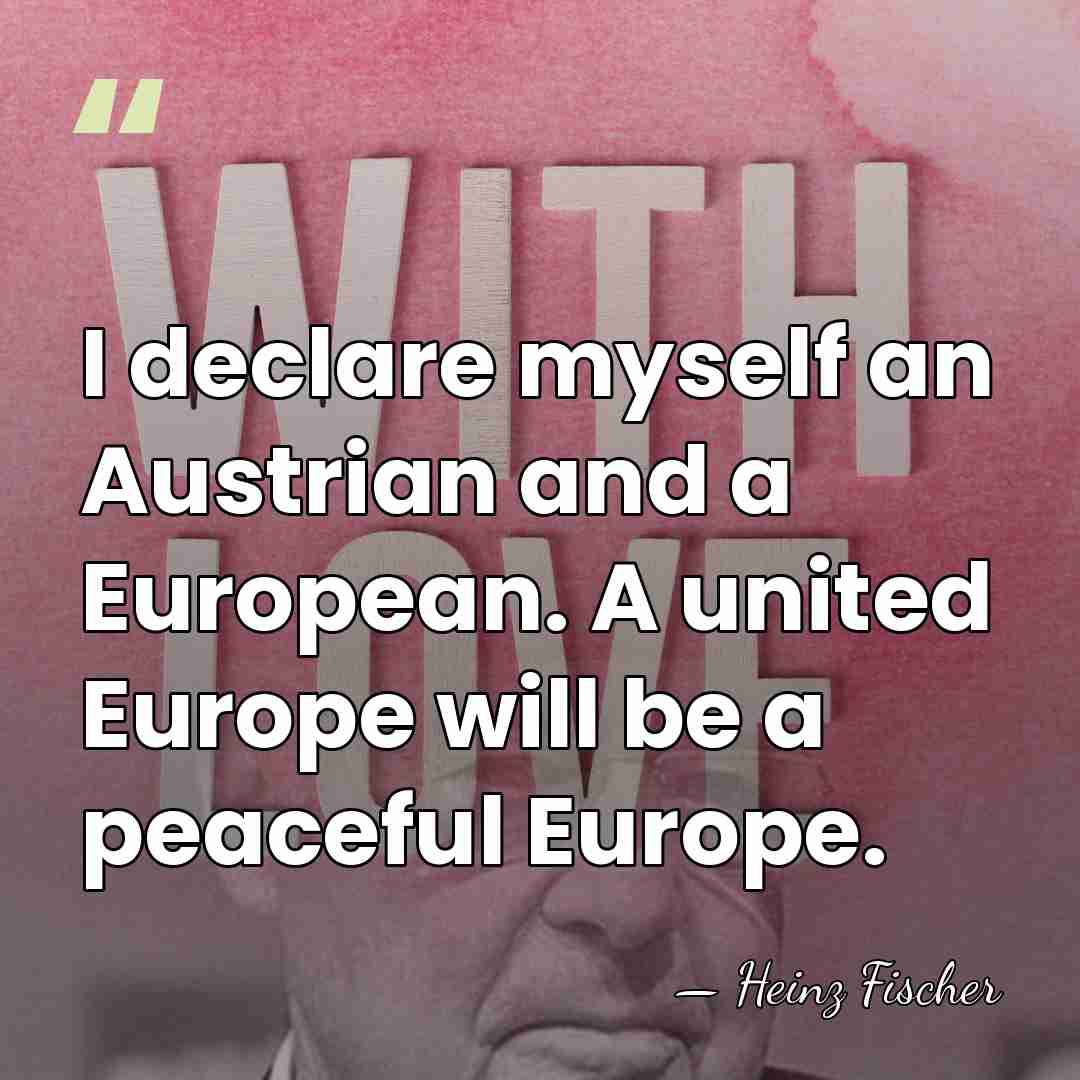 I declare myself an Austrian and a European. A united Europe will&hellip; - Heinz Fischer