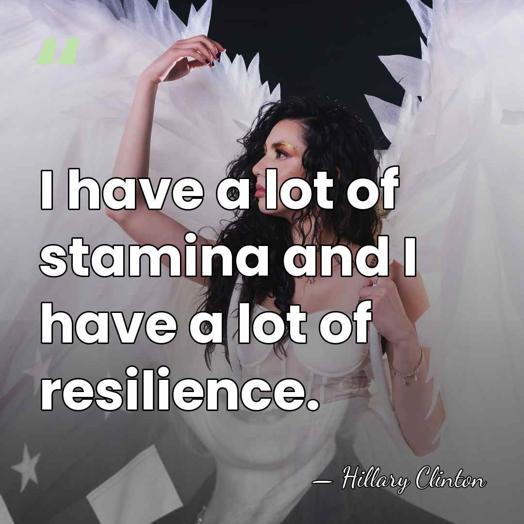 I have a lot of stamina and I have a lot of&hellip; - Hillary Clinton