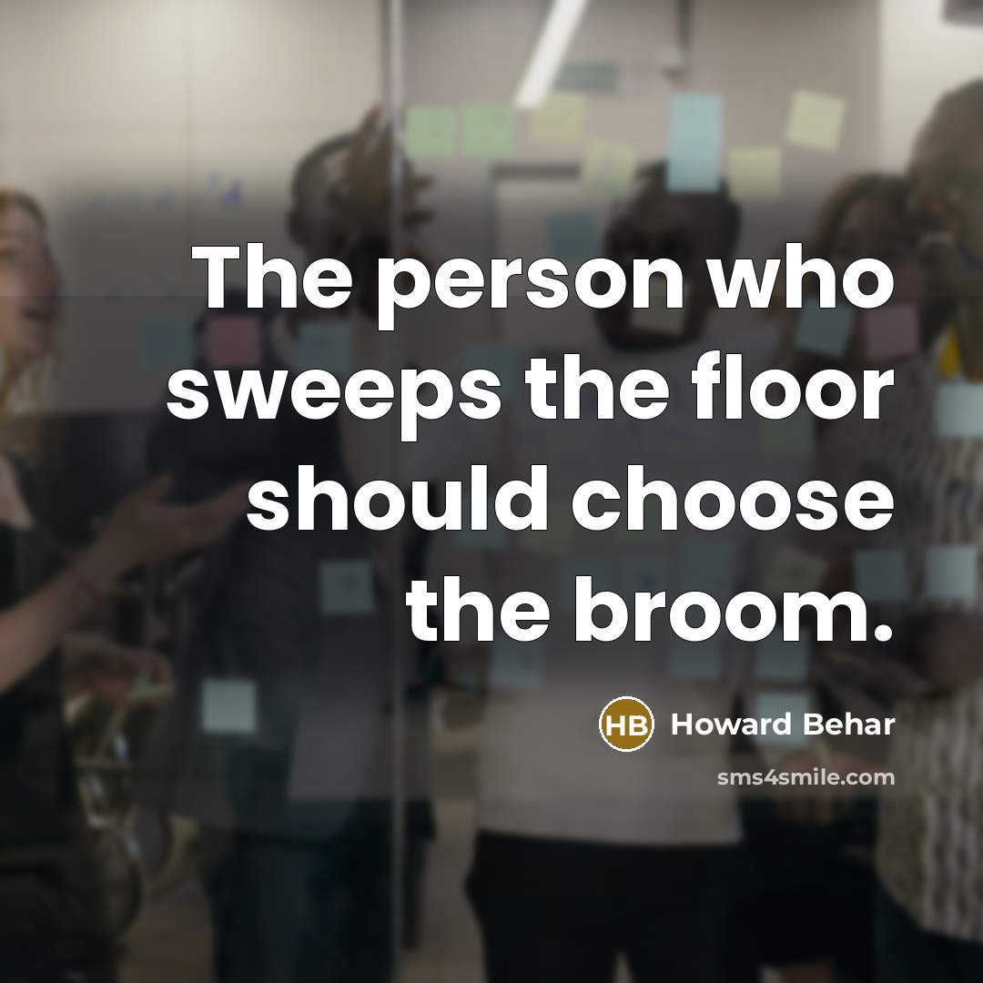“The person who sweeps the floor should choose the broom.…” quote by Howard Behar