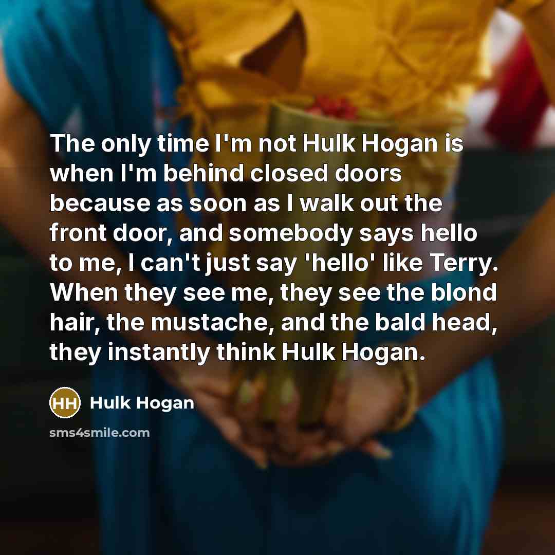 “The only time I'm not Hulk Hogan is when I'm…” quote by Hulk Hogan