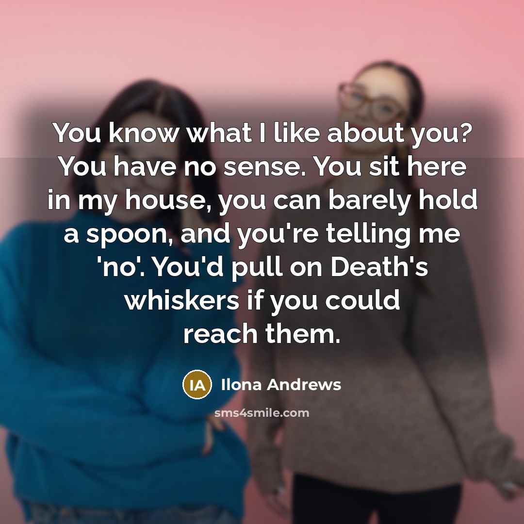 “You know what I like about you? You have no…” quote by Ilona Andrews