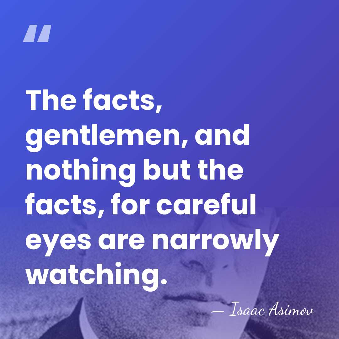 The facts, gentlemen, and nothing but the facts, for careful eyes are&hellip; - Isaac Asimov