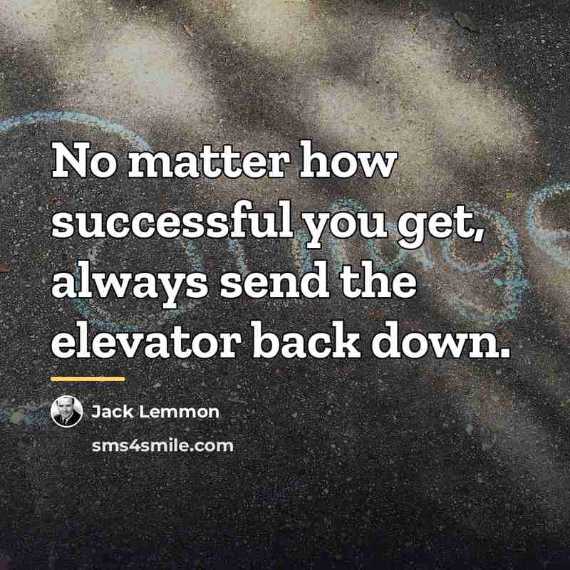 “No matter how successful you get, always send the elevator…” quote by Jack Lemmon