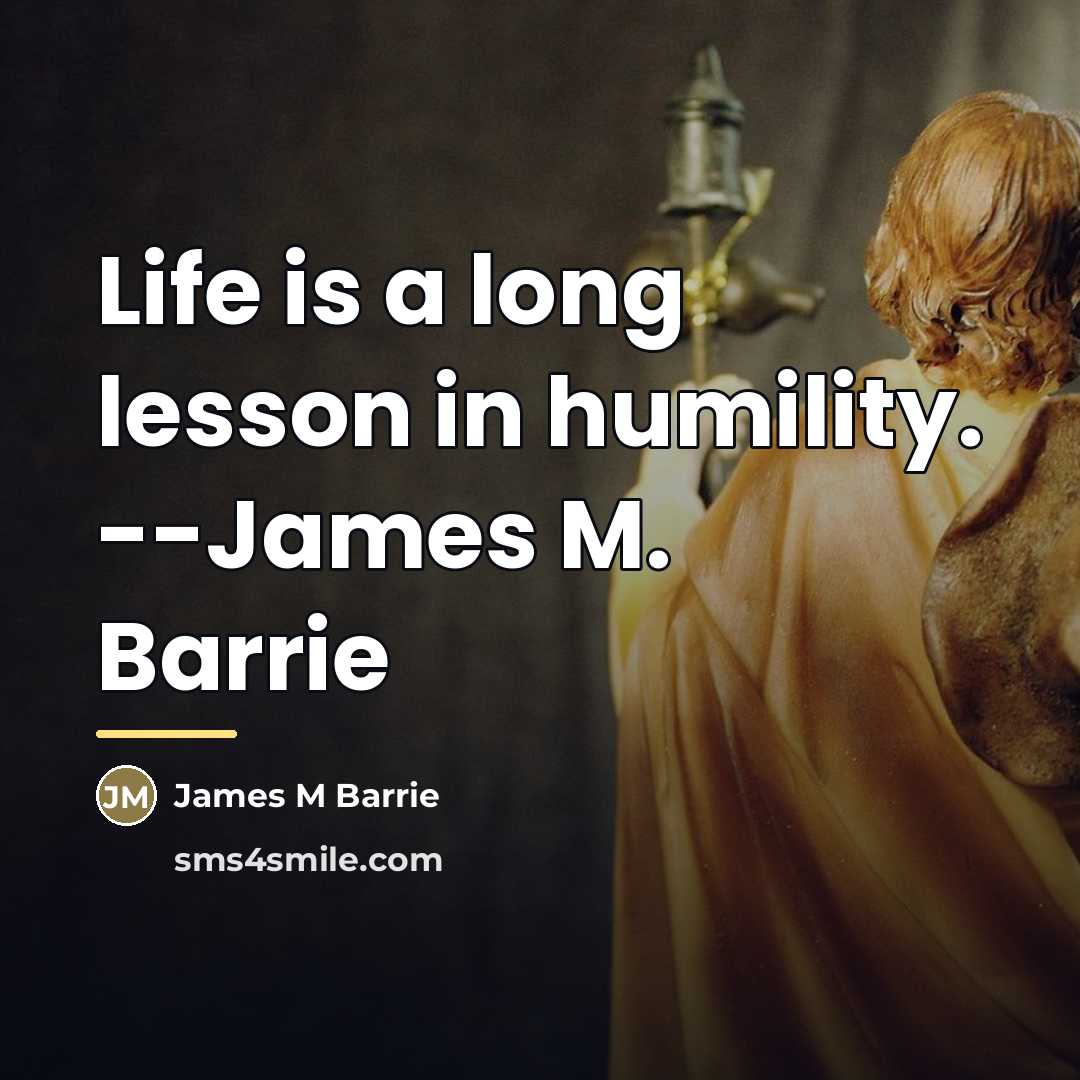 “Life is a long lesson in humility. --James M. Barrie…” quote by Anonymous