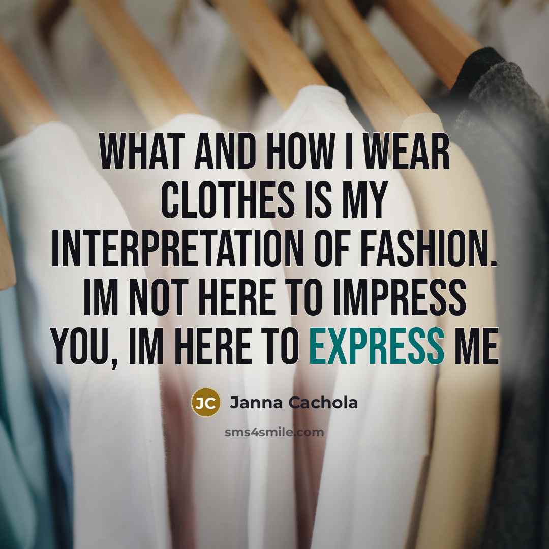 “What and how I wear clothes is my interpretation of fashion. Im not here to IMPRESS you, Im here to EXPRESS me” quote by Janna Cachola