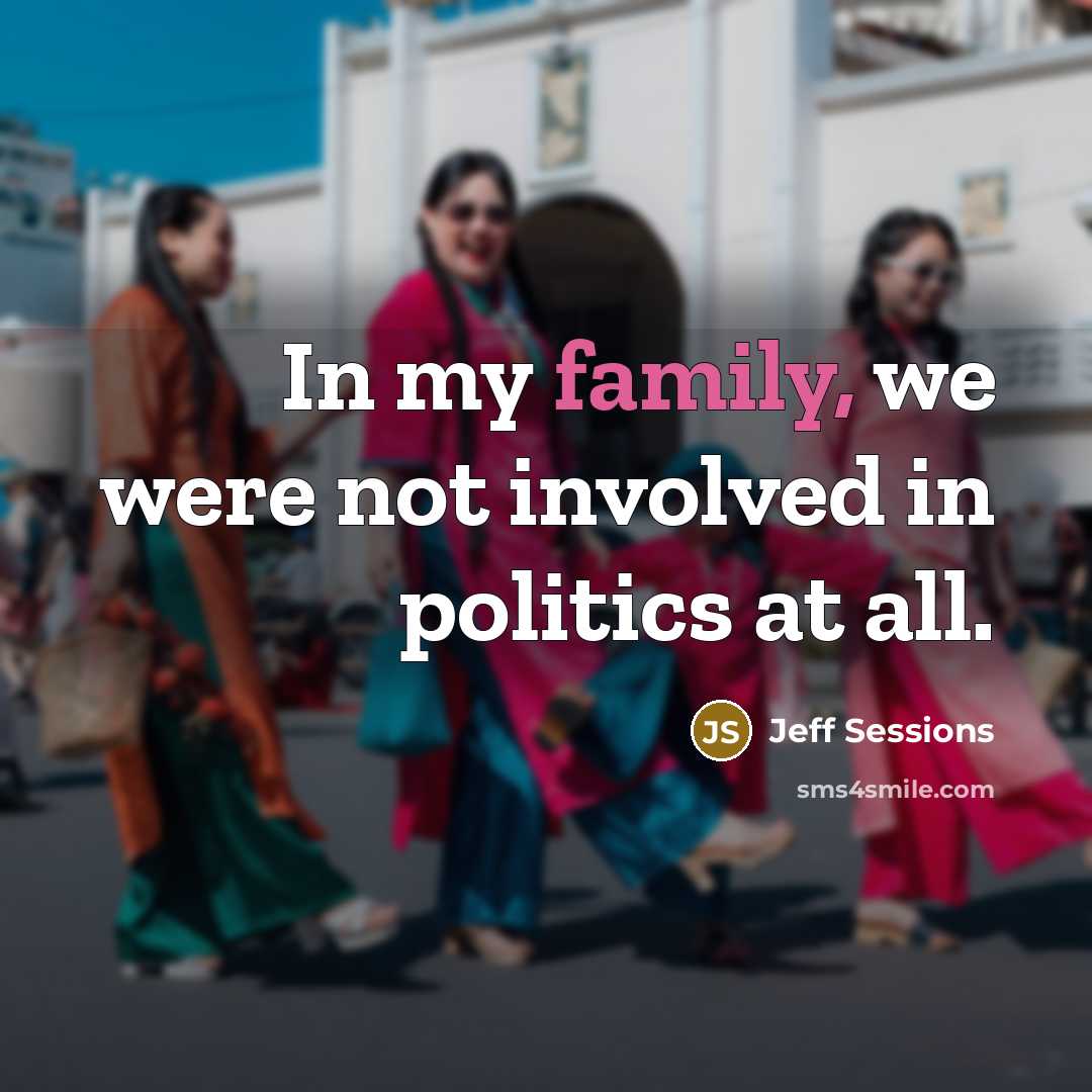 “In my family, we were not involved in politics at…” quote by Jeff Sessions