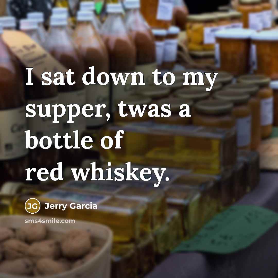 “I sat down to my supper, twas a bottle of…” quote by Jerry Garcia