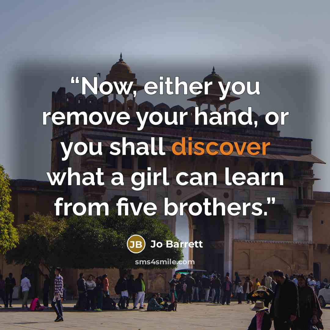 “Now, either you remove your hand, or you shall discover what a girl can learn from five brothers.” quote by Jo Barrett
