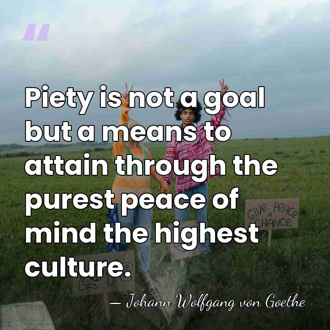 Piety is not a goal but a means to attain through the&hellip; - Johann Wolfgang von Goethe
