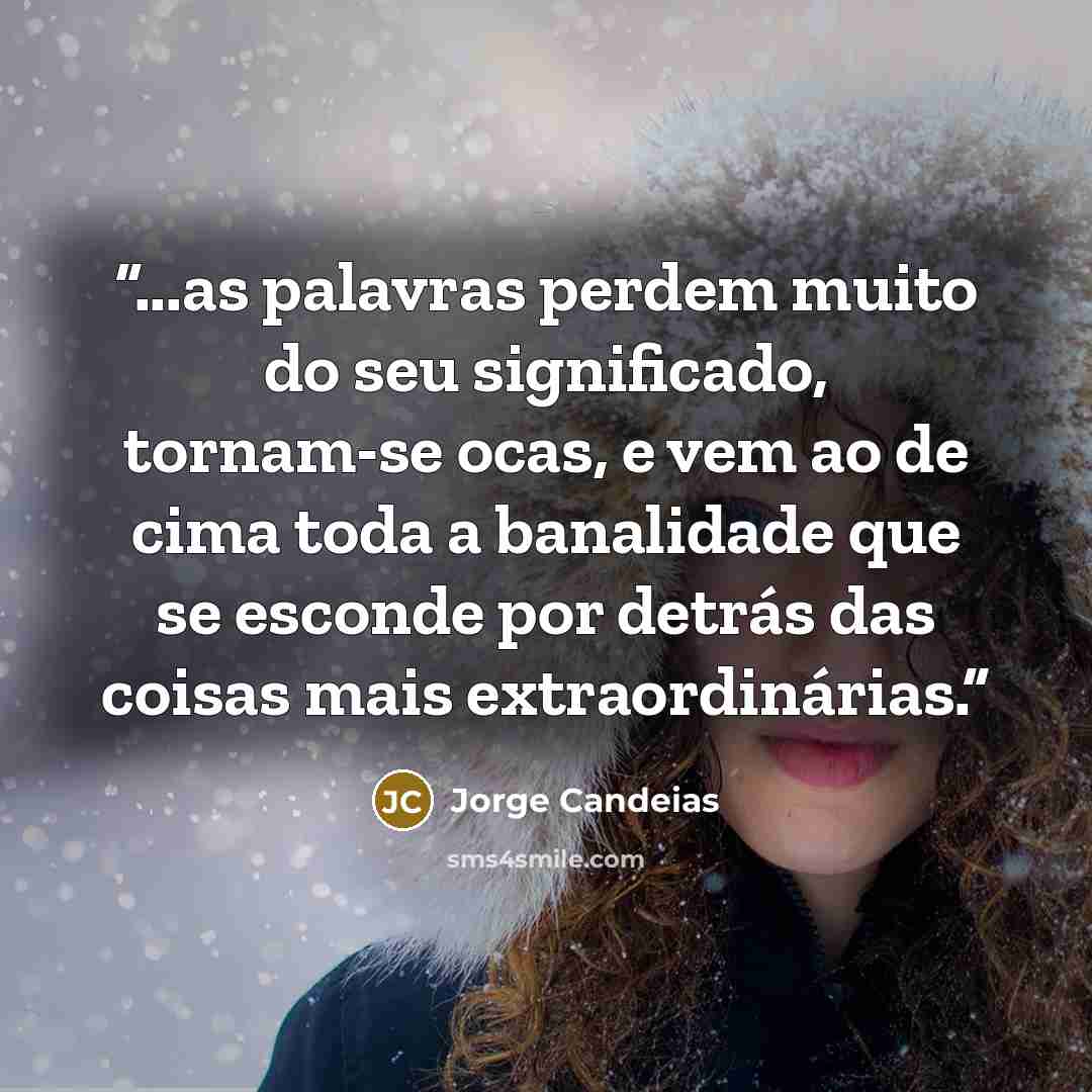 “...as palavras perdem muito do seu significado, tornam-se ocas, e vem ao de cima toda a banalidade que se esconde por detrás das coisas mais extraordinárias.” quote by Jorge Candeias