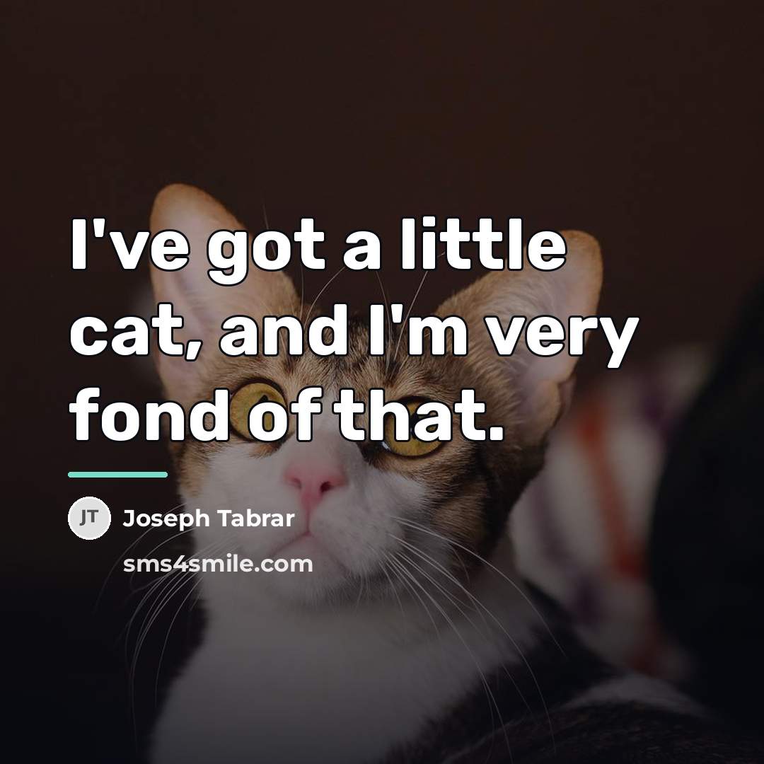 “I've got a little cat, and I'm very fond of…” quote by Joseph Tabrar