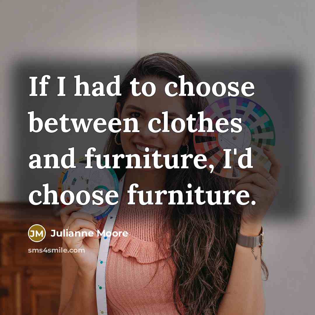 “If I had to choose between clothes and furniture, I'd…” quote by Julianne Moore