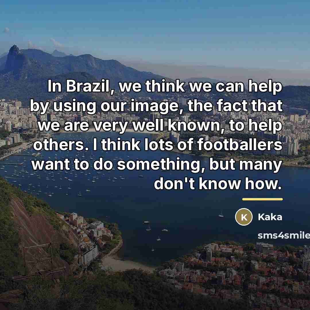 “In Brazil, we think we can help by using our…” quote by Kaka