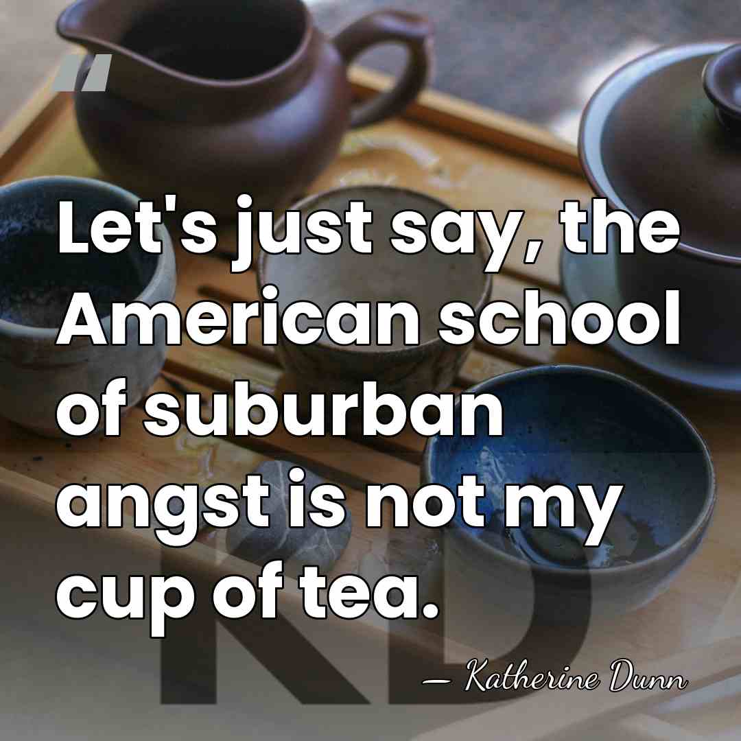Let's just say, the American school of suburban angst is not my&hellip; - Katherine Dunn