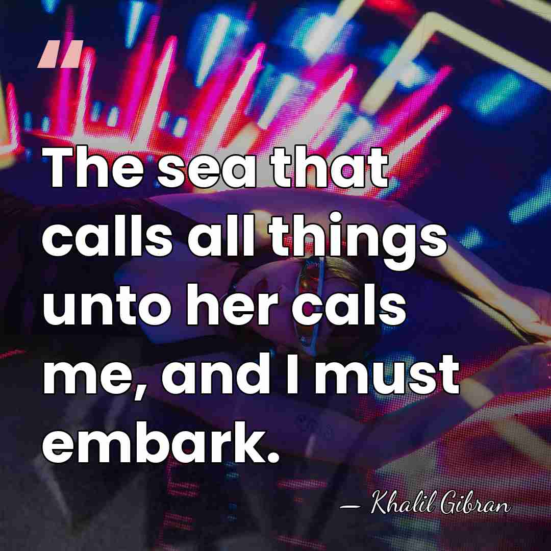 The sea that calls all things unto her cals me, and I&hellip; - Khalil Gibran