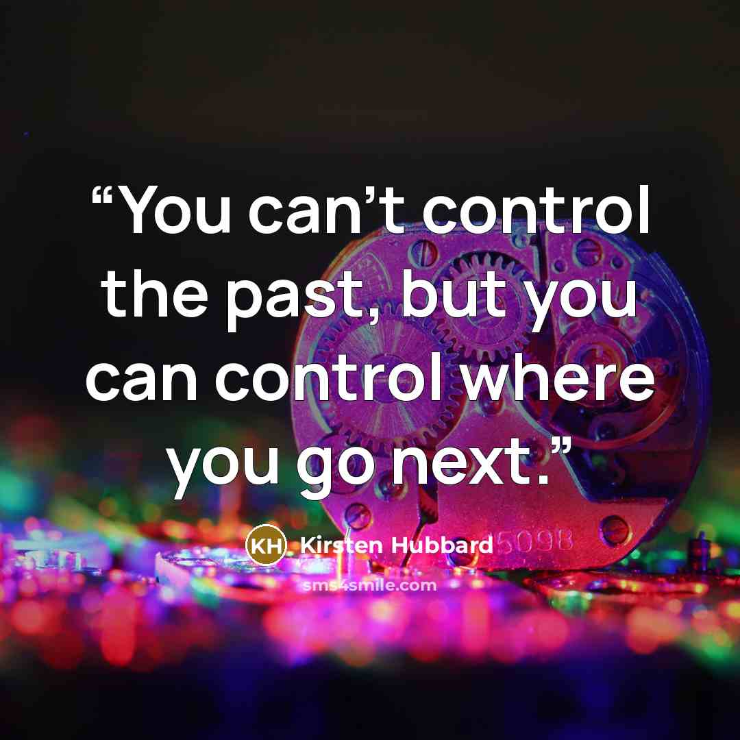 “You can't control the past, but you can control where you go next.” quote by Kirsten Hubbard