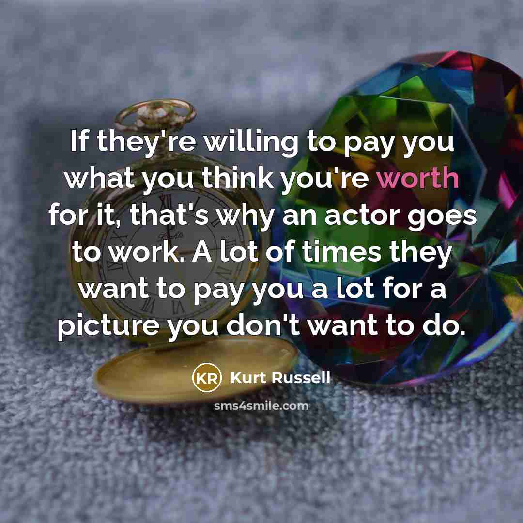 “If they're willing to pay you what you think you're…” quote by Kurt Russell