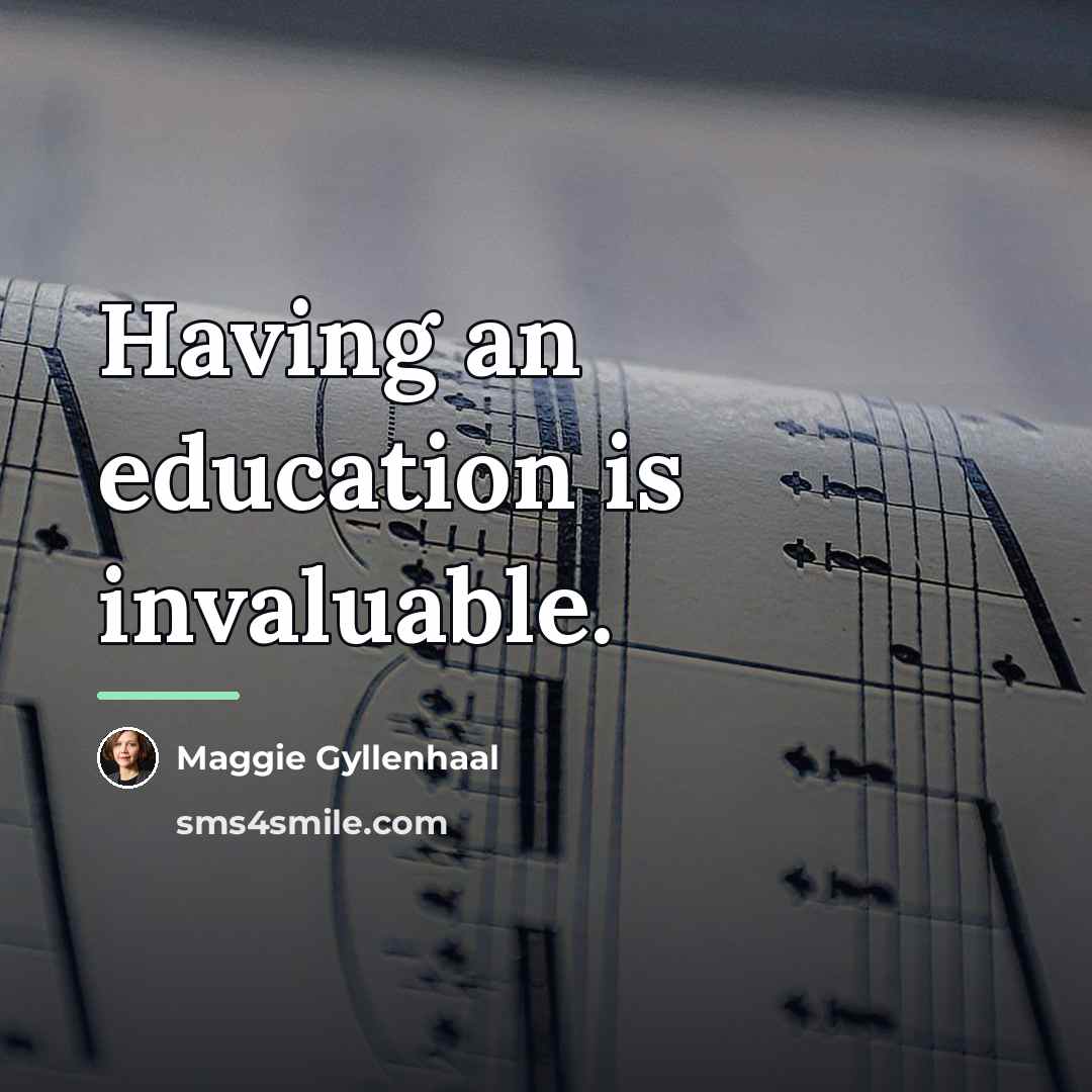 “Having an education is invaluable.…” quote by Maggie Gyllenhaal