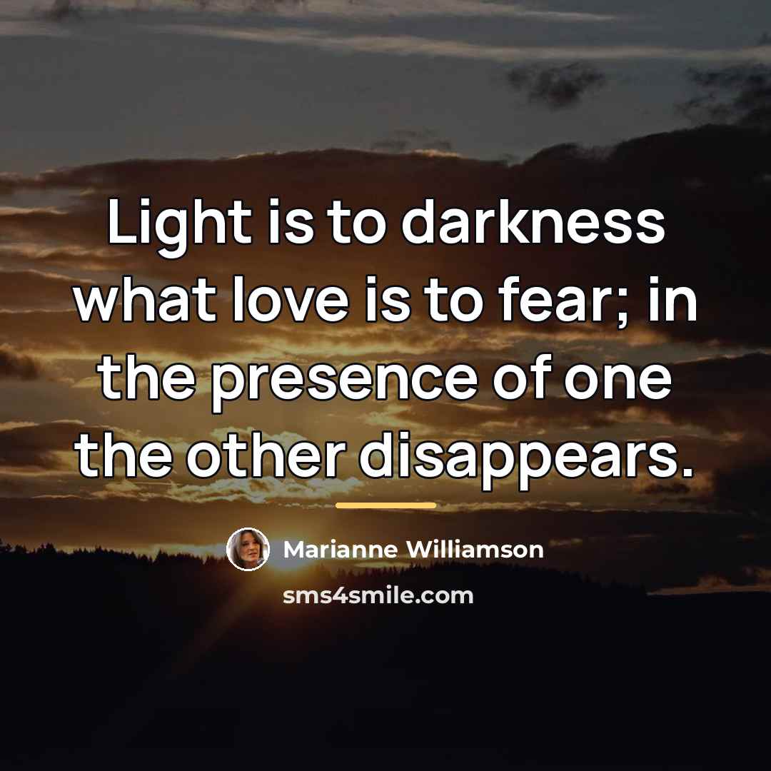 “Light is to darkness what love is to fear; in…” quote by Marianne Williamson