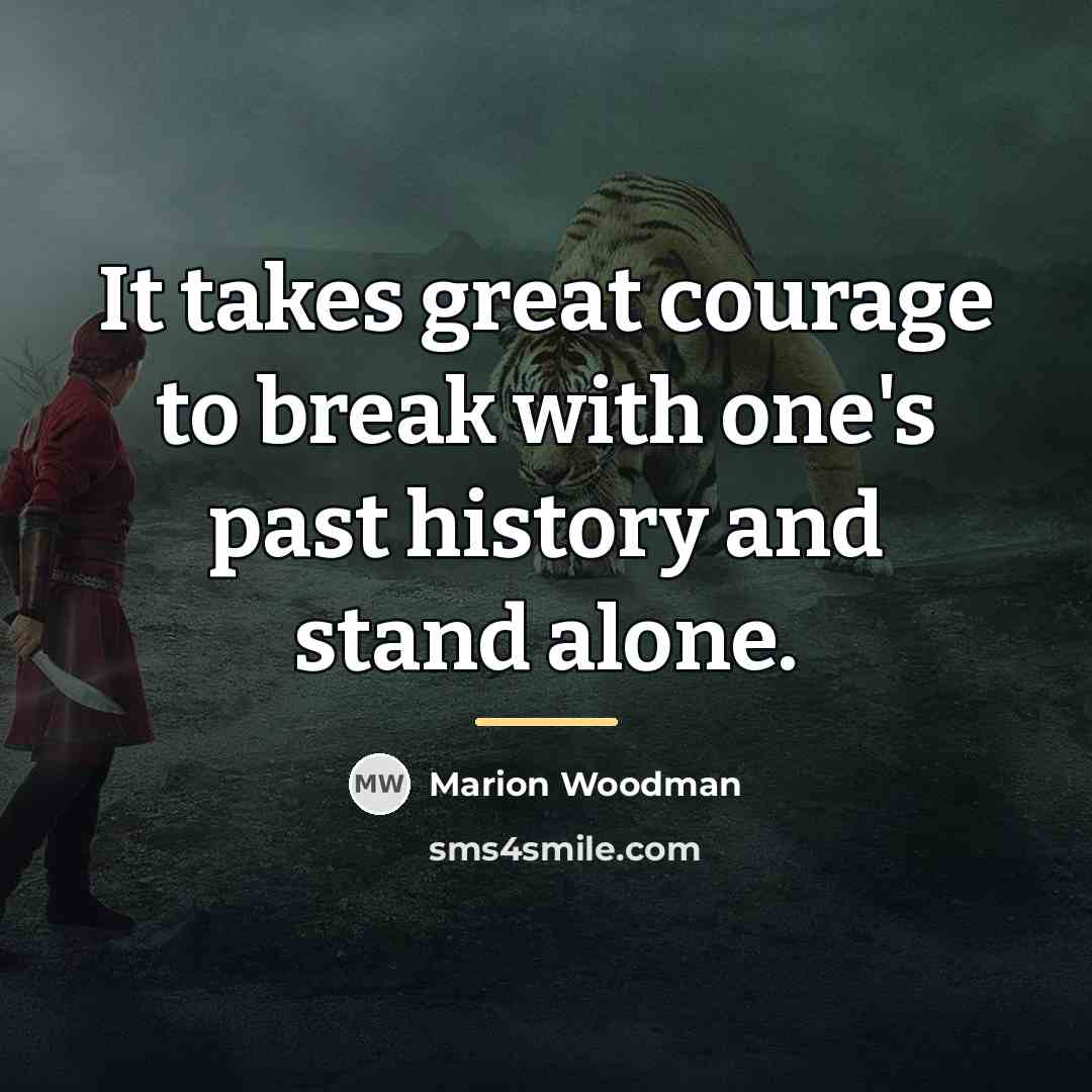 “It takes great courage to break with one's past history…” quote by Marion Woodman