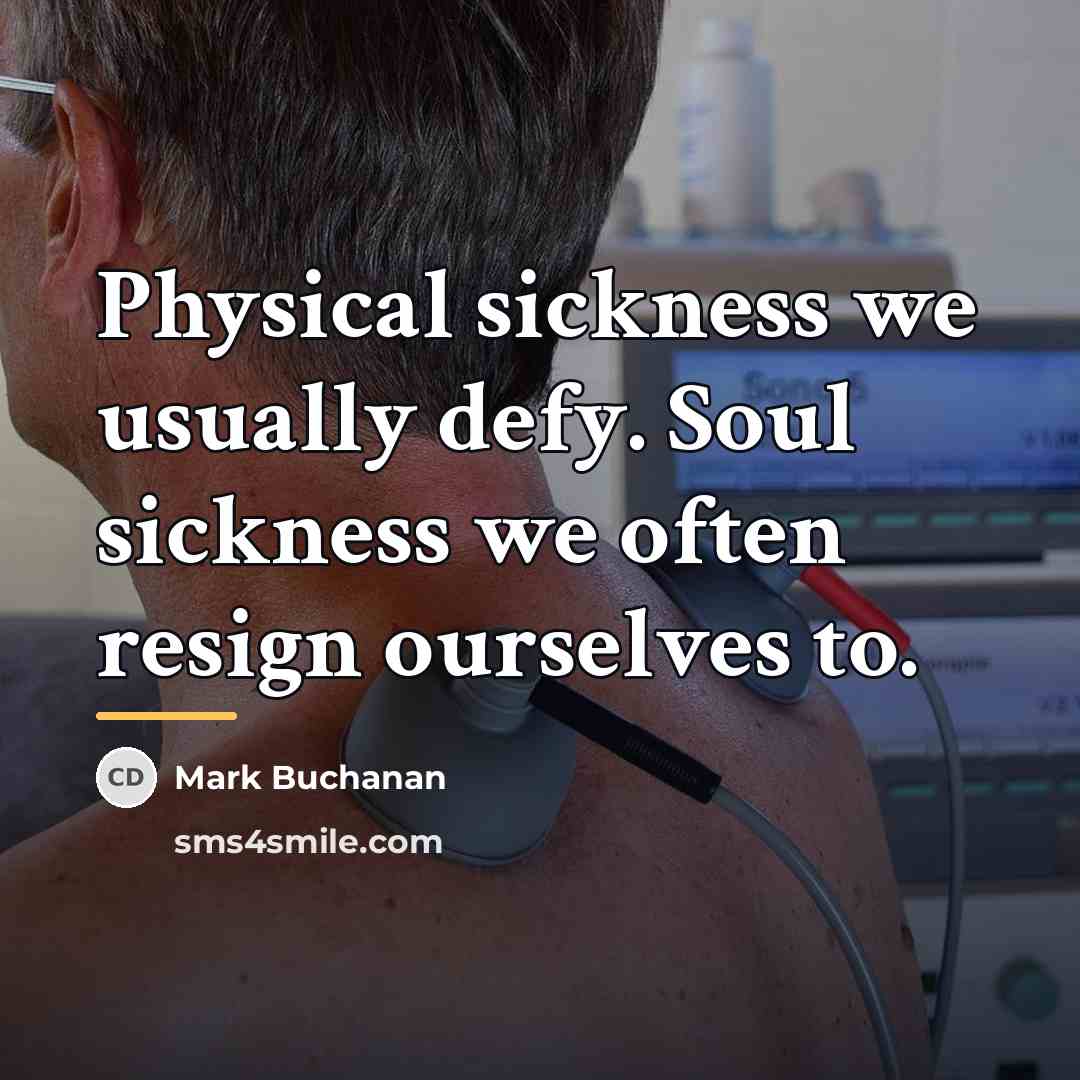“Physical sickness we usually defy. Soul sickness we often resign…” quote by Mark Buchanan