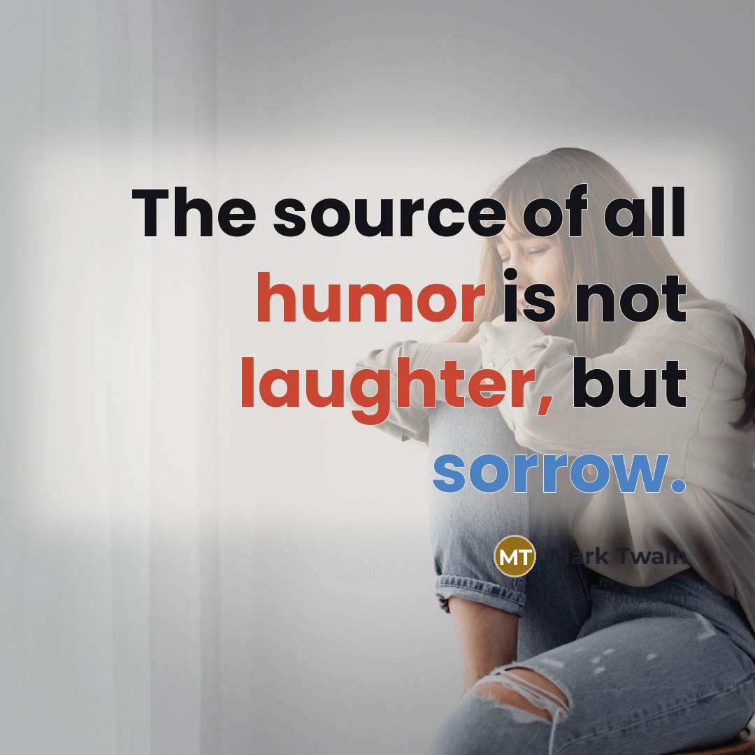 “The source of all humor is not laughter, but sorrow.” quote by Mark Twain