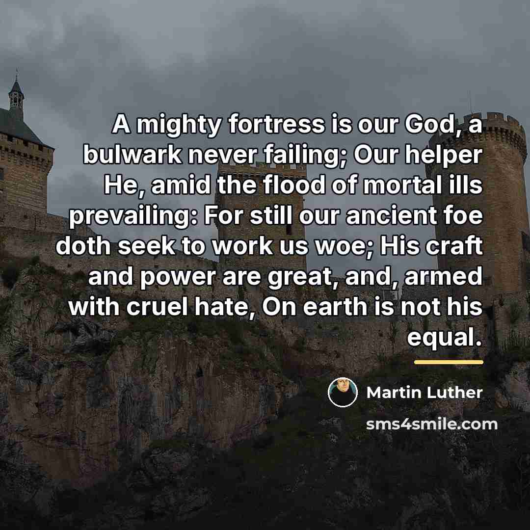“A mighty fortress is our God, a bulwark never failing;…” quote by Martin Luther