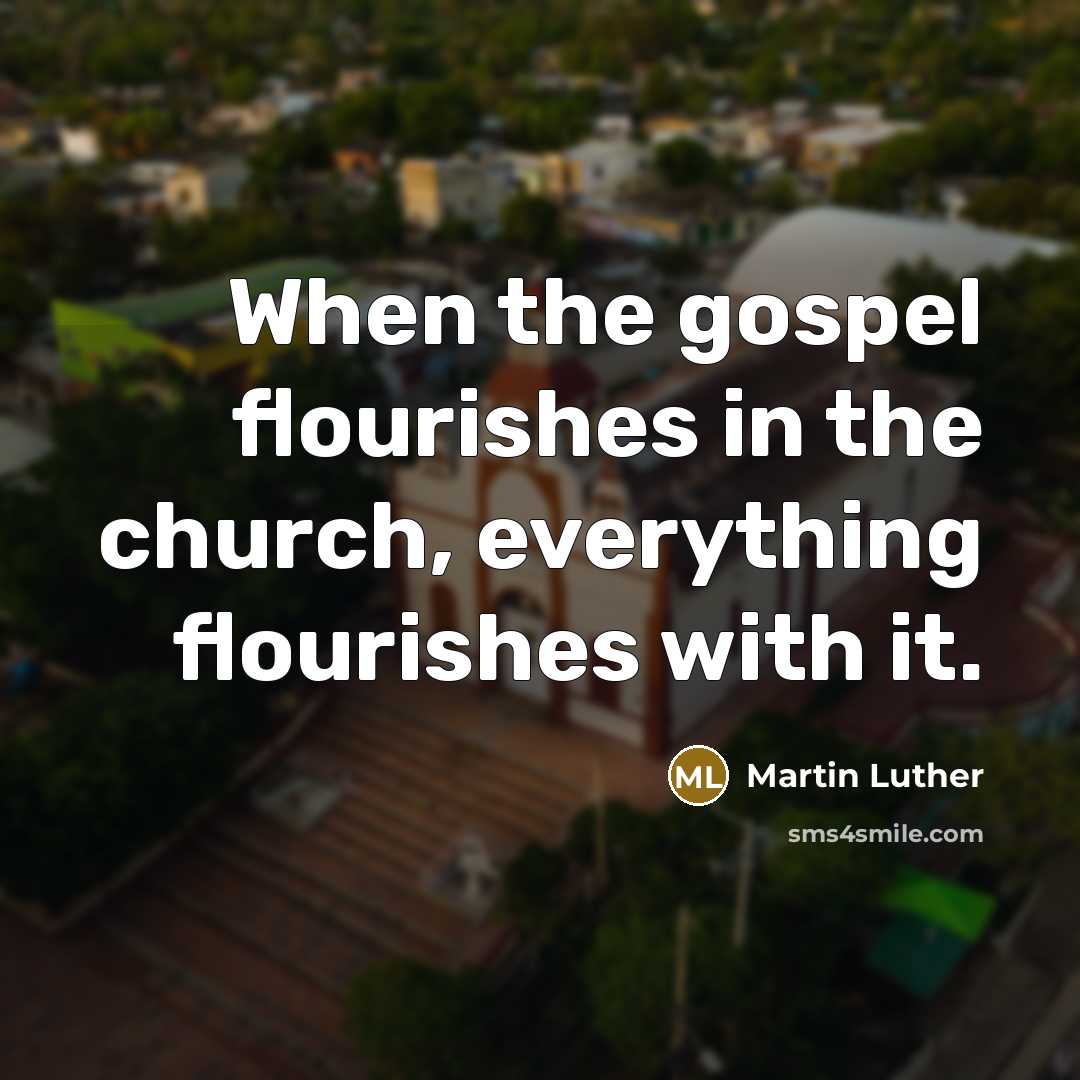 “When the gospel flourishes in the church, everything flourishes with…” quote by Martin Luther
