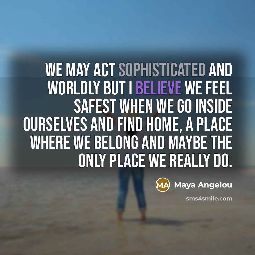 “We may act sophisticated and worldly but I believe we…” quote by Maya Angelou