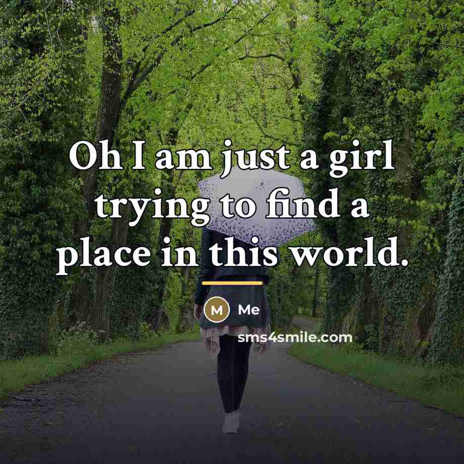 “Oh I am just a girl trying to find a…” quote by Me